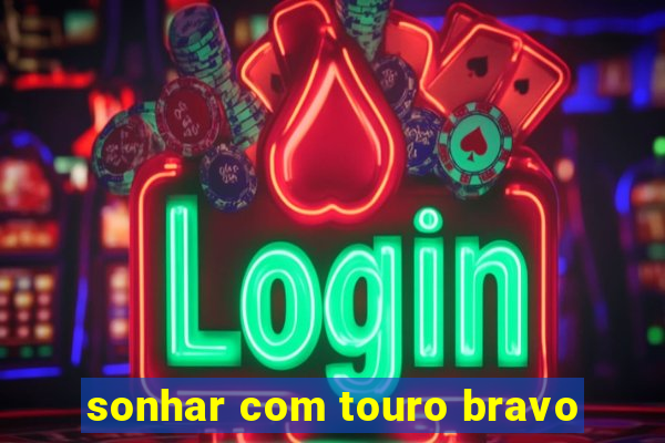 sonhar com touro bravo